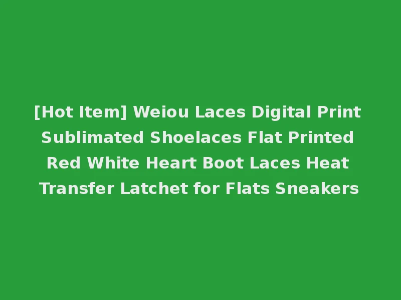 [Hot Item] Weiou Laces Digital Print Sublimated Shoelaces Flat Printed Red White Heart Boot Laces Heat Transfer Latchet for Flats Sneakers