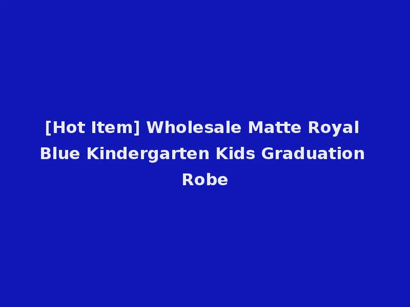 [Hot Item] Wholesale Matte Royal Blue Kindergarten Kids Graduation Robe