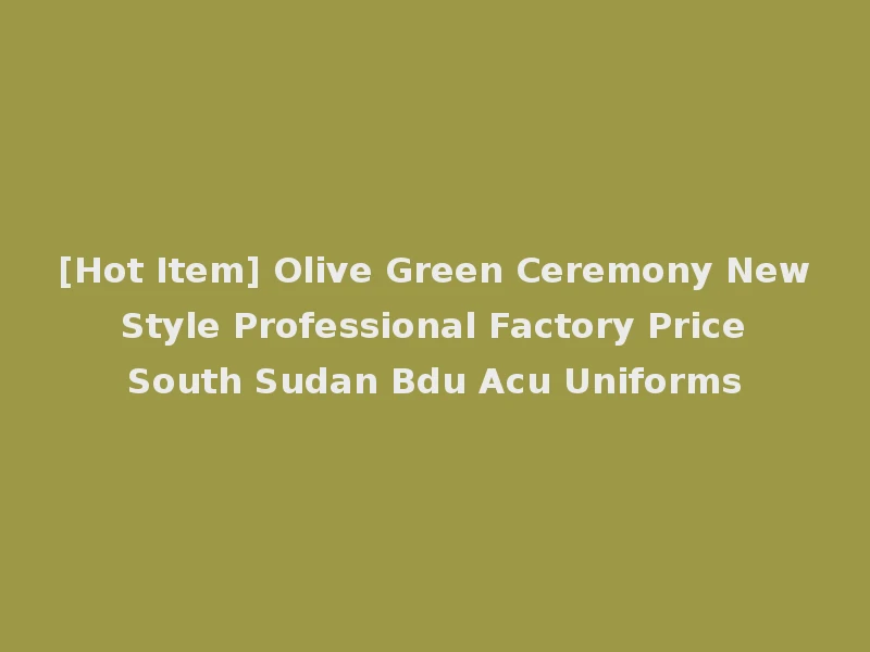 [Hot Item] Olive Green Ceremony New Style Professional Factory Price South Sudan Bdu Acu Uniforms