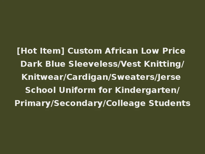 [Hot Item] Custom African Low Price Dark Blue Sleeveless/Vest Knitting/Knitwear/Cardigan/Sweaters/Jerse School Uniform for Kindergarten/Primary/Secondary/Colleage Students