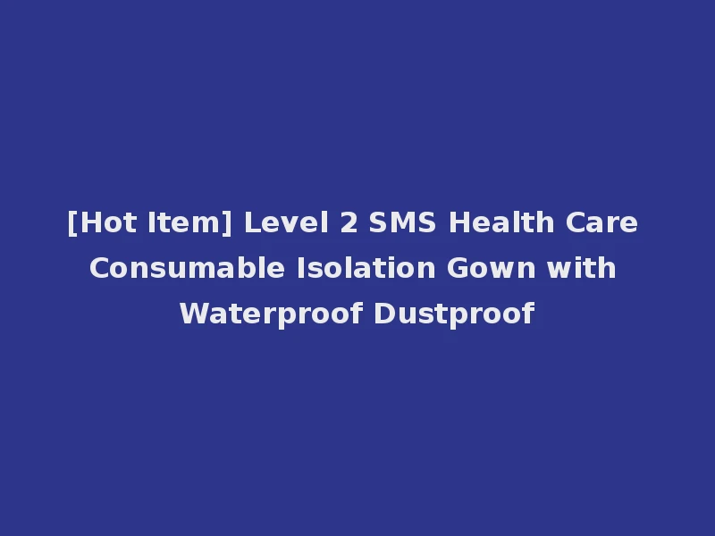 [Hot Item] Level 2 SMS Health Care Consumable Isolation Gown with Waterproof Dustproof