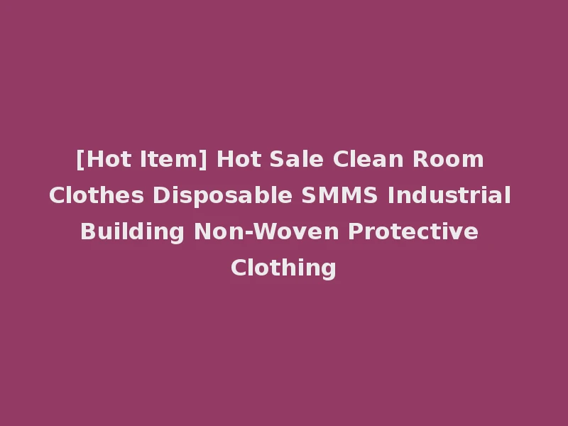 [Hot Item] Hot Sale Clean Room Clothes Disposable SMMS Industrial Building Non-Woven Protective Clothing
