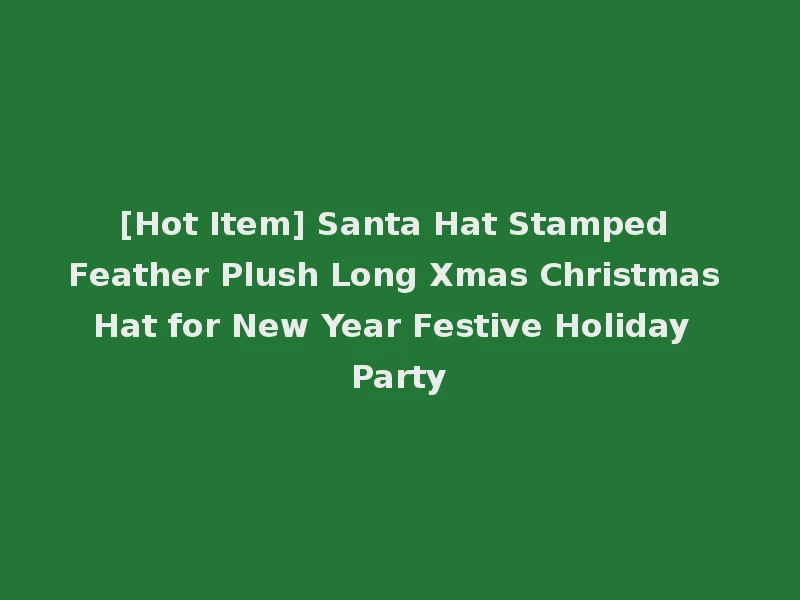 [Hot Item] Santa Hat Stamped Feather Plush Long Xmas Christmas Hat for New Year Festive Holiday Party