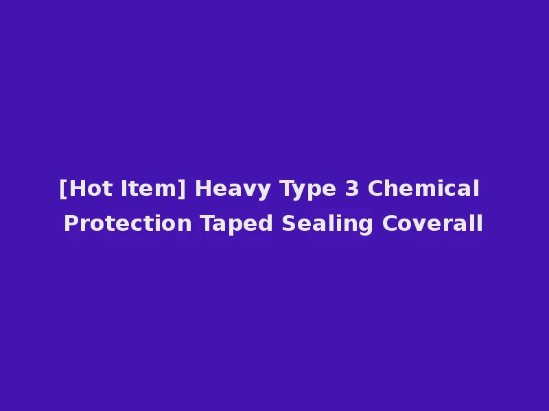 [Hot Item] Heavy Type 3 Chemical Protection Taped Sealing Coverall