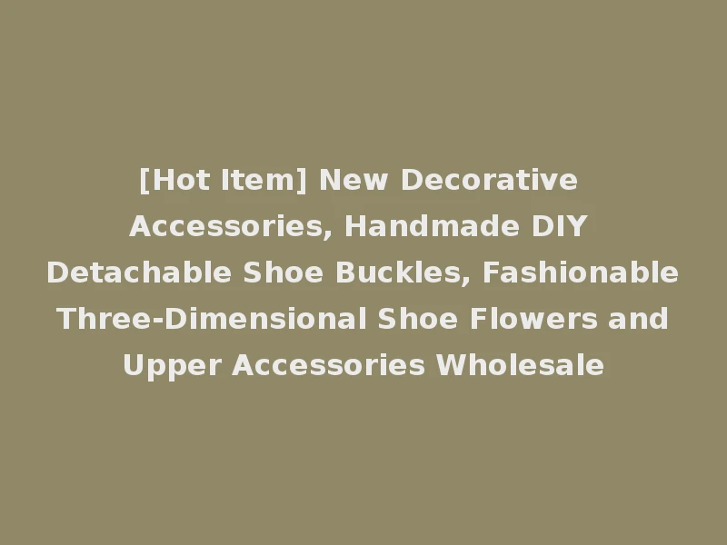 [Hot Item] New Decorative Accessories, Handmade DIY Detachable Shoe Buckles, Fashionable Three-Dimensional Shoe Flowers and Upper Accessories Wholesale