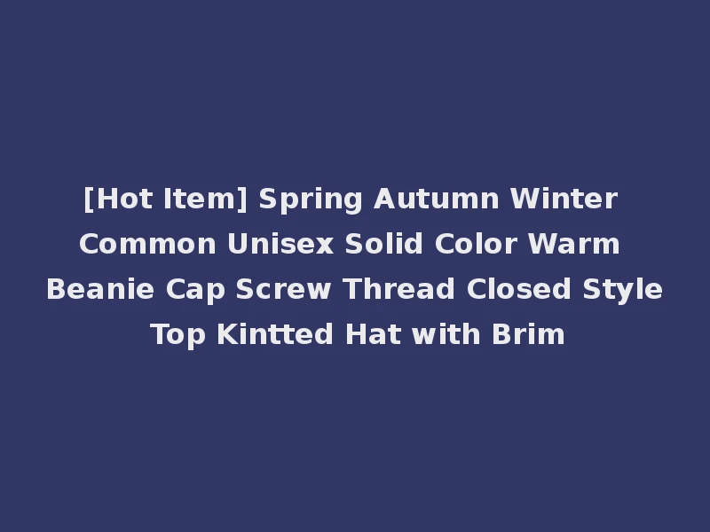 [Hot Item] Spring Autumn Winter Common Unisex Solid Color Warm Beanie Cap Screw Thread Closed Style Top Kintted Hat with Brim