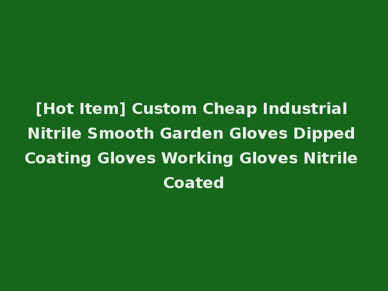 [Hot Item] Custom Cheap Industrial Nitrile Smooth Garden Gloves Dipped Coating Gloves Working Gloves Nitrile Coated