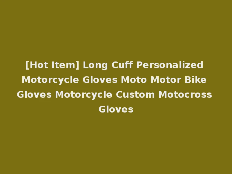 [Hot Item] Long Cuff Personalized Motorcycle Gloves Moto Motor Bike Gloves Motorcycle Custom Motocross Gloves