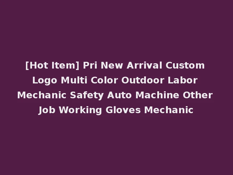 [Hot Item] Pri New Arrival Custom Logo Multi Color Outdoor Labor Mechanic Safety Auto Machine Other Job Working Gloves Mechanic