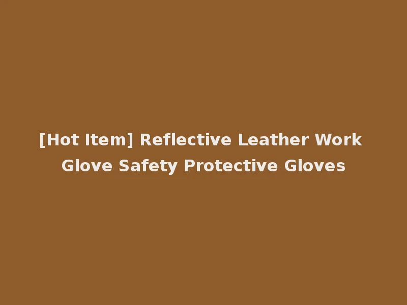 [Hot Item] Reflective Leather Work Glove Safety Protective Gloves