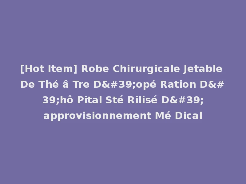 [Hot Item] Robe Chirurgicale Jetable De Thé â Tre D'opé Ration D'hô Pital Sté Rilisé D'approvisionnement Mé Dical