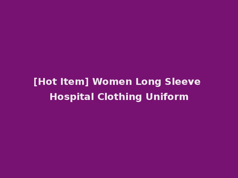 [Hot Item] Women Long Sleeve Hospital Clothing Uniform