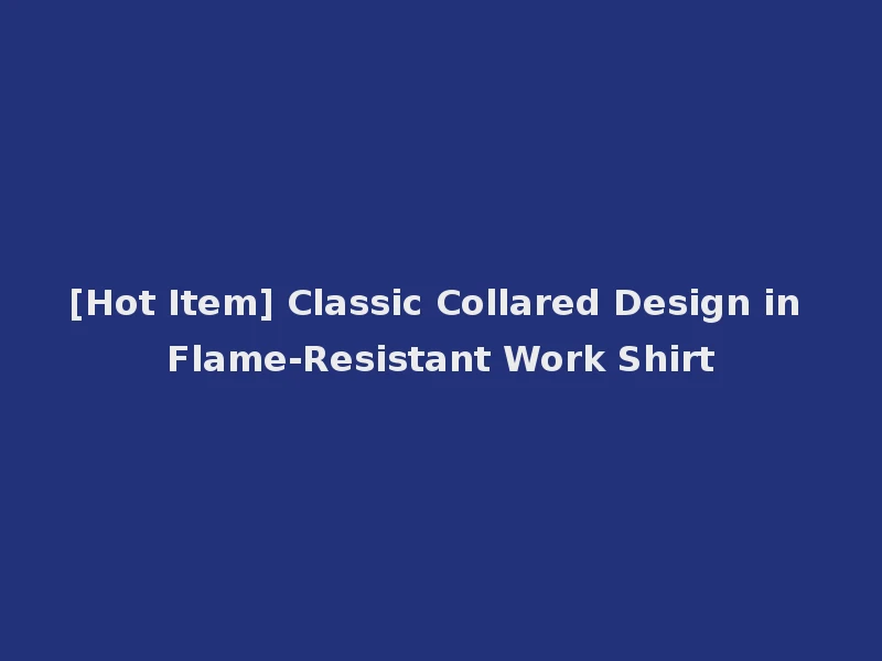 [Hot Item] Classic Collared Design in Flame-Resistant Work Shirt