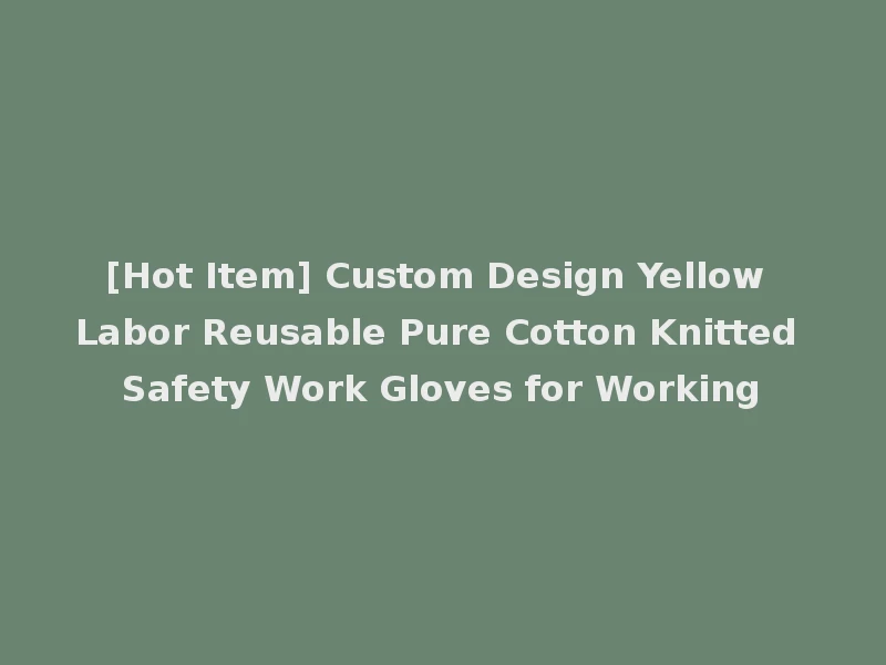 [Hot Item] Custom Design Yellow Labor Reusable Pure Cotton Knitted Safety Work Gloves for Working