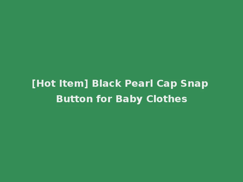 [Hot Item] Black Pearl Cap Snap Button for Baby Clothes