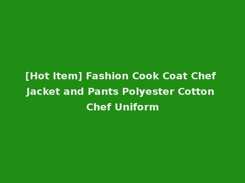 [Hot Item] Fashion Cook Coat Chef Jacket and Pants Polyester Cotton Chef Uniform