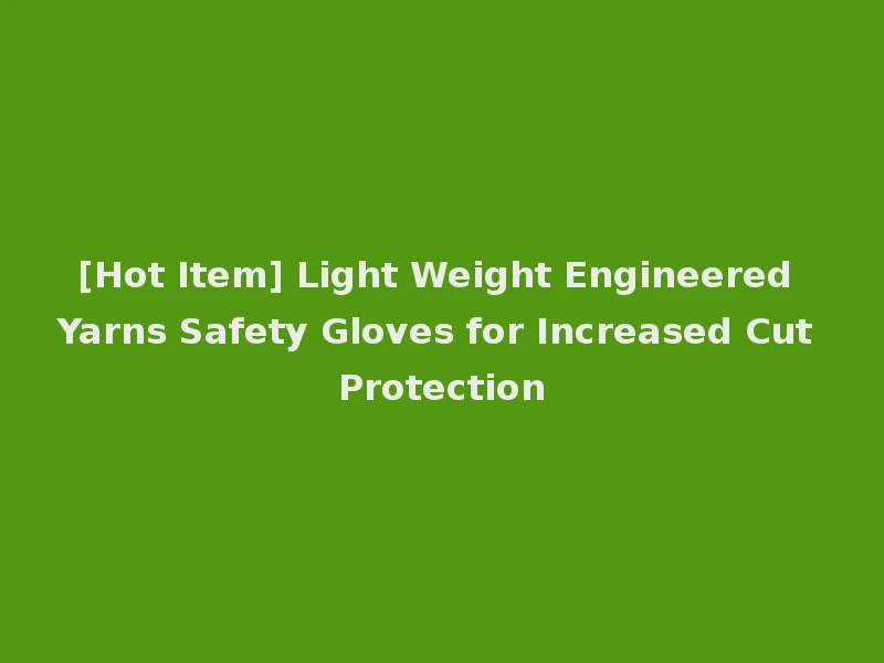 [Hot Item] Light Weight Engineered Yarns Safety Gloves for Increased Cut Protection