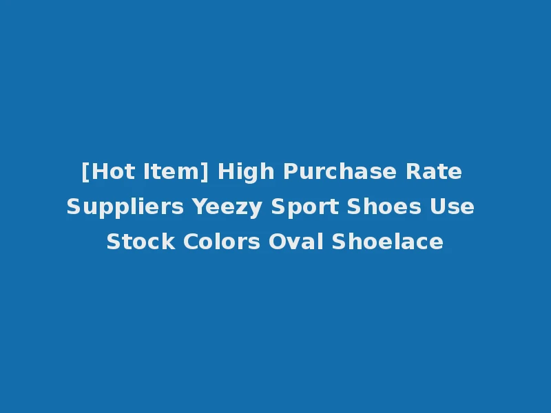 [Hot Item] High Purchase Rate Suppliers Yeezy Sport Shoes Use Stock Colors Oval Shoelace