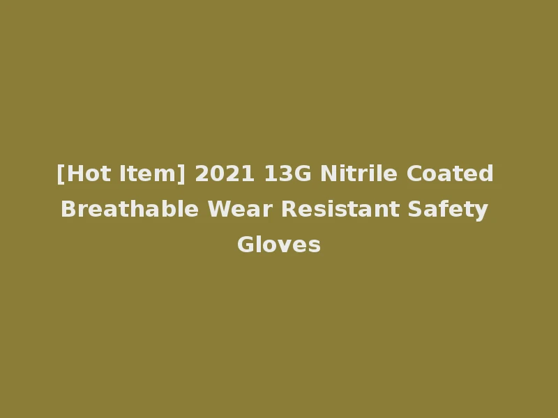 [Hot Item] 2021 13G Nitrile Coated Breathable Wear Resistant Safety Gloves