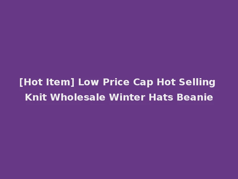 [Hot Item] Low Price Cap Hot Selling Knit Wholesale Winter Hats Beanie