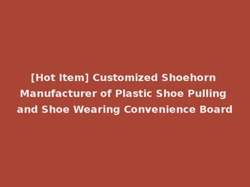 [Hot Item] Customized Shoehorn Manufacturer of Plastic Shoe Pulling and Shoe Wearing Convenience Board