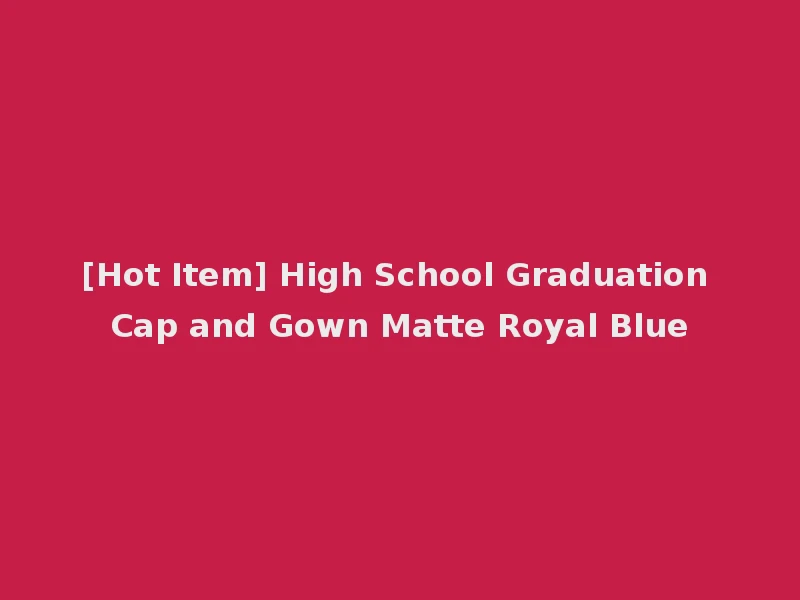 [Hot Item] High School Graduation Cap and Gown Matte Royal Blue