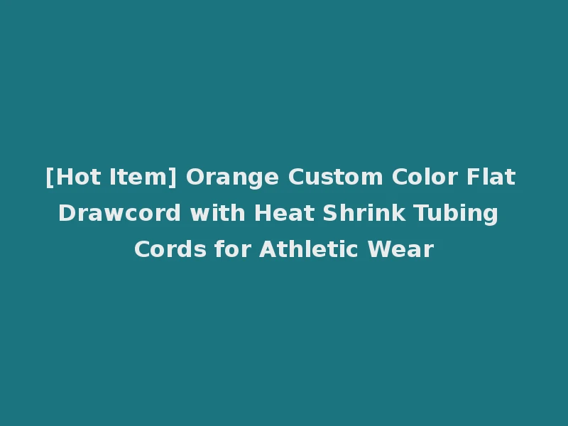 [Hot Item] Orange Custom Color Flat Drawcord with Heat Shrink Tubing Cords for Athletic Wear
