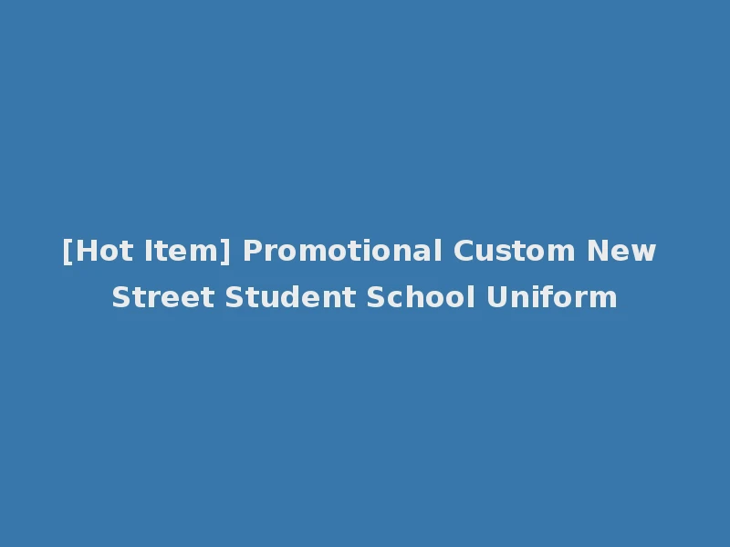 [Hot Item] Promotional Custom New Street Student School Uniform
