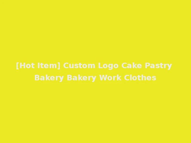 [Hot Item] Custom Logo Cake Pastry Bakery Bakery Work Clothes