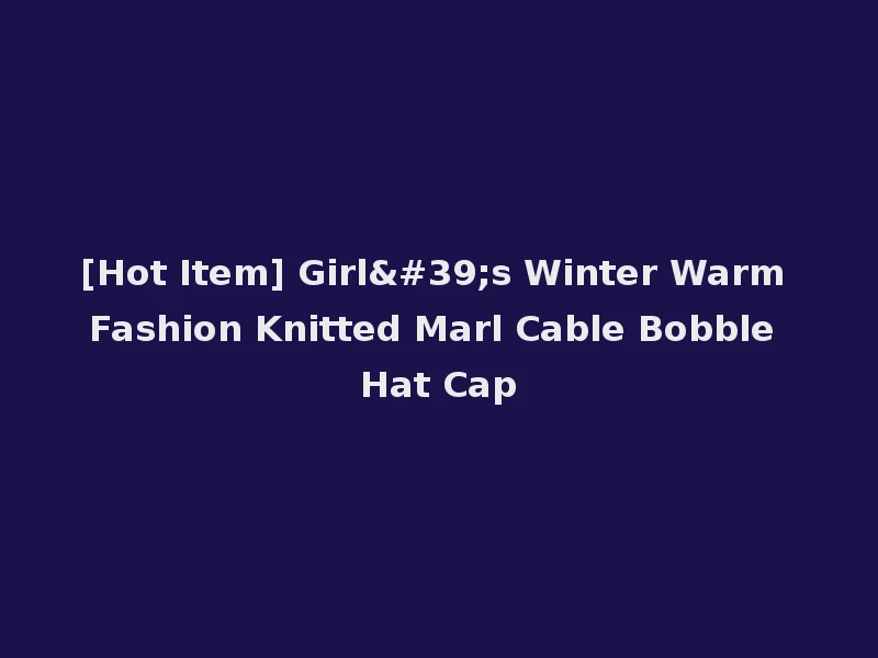 [Hot Item] Girl's Winter Warm Fashion Knitted Marl Cable Bobble Hat Cap