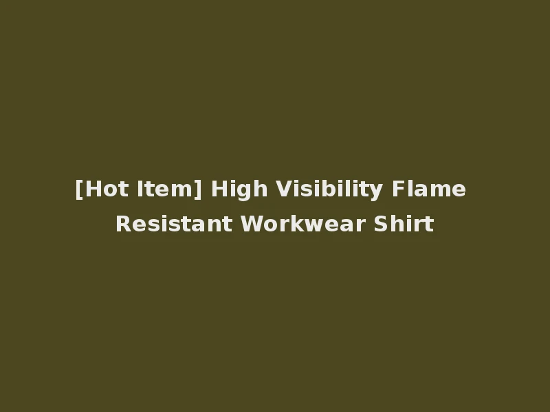 [Hot Item] High Visibility Flame Resistant Workwear Shirt