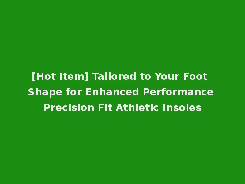 [Hot Item] Tailored to Your Foot Shape for Enhanced Performance Precision Fit Athletic Insoles