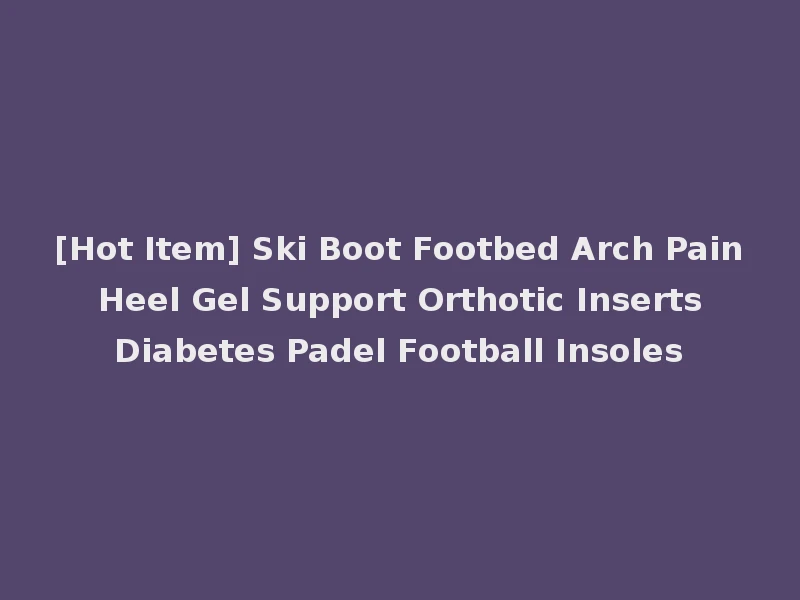 [Hot Item] Ski Boot Footbed Arch Pain Heel Gel Support Orthotic Inserts Diabetes Padel Football Insoles