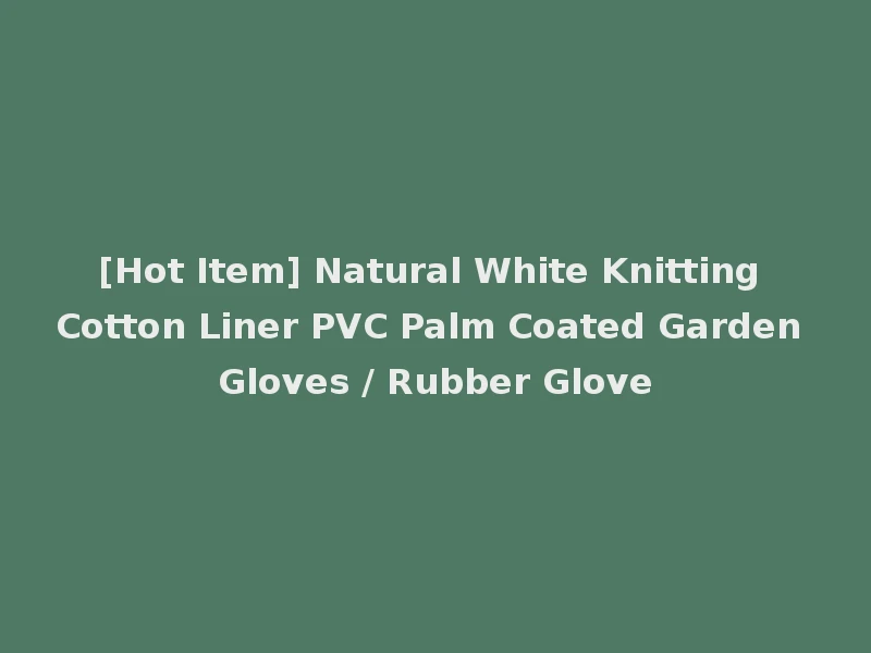 [Hot Item] Natural White Knitting Cotton Liner PVC Palm Coated Garden Gloves / Rubber Glove