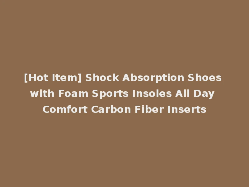 [Hot Item] Shock Absorption Shoes with Foam Sports Insoles All Day Comfort Carbon Fiber Inserts