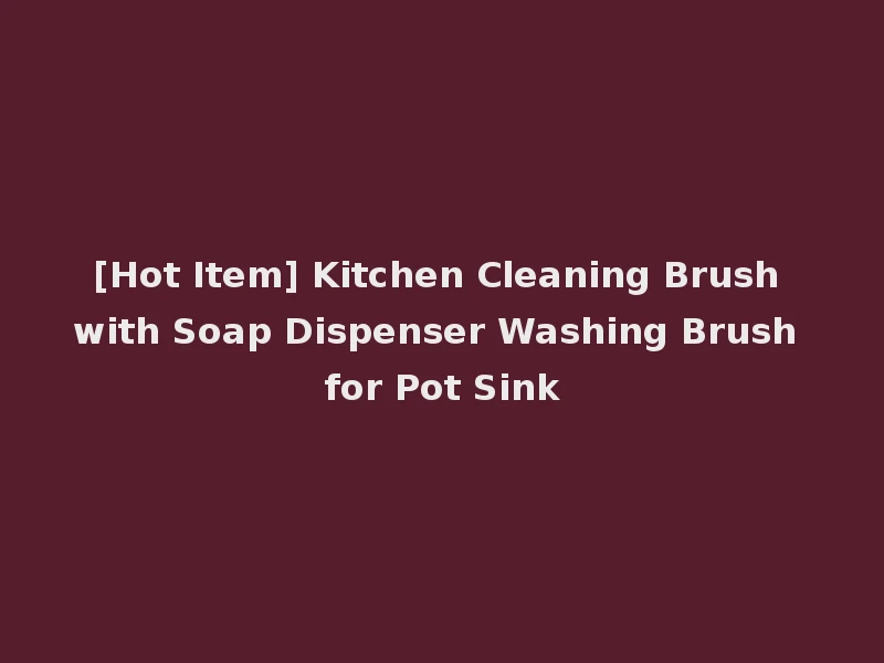 [Hot Item] Kitchen Cleaning Brush with Soap Dispenser Washing Brush for Pot Sink
