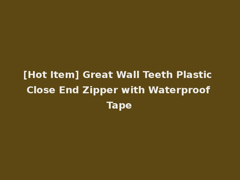 [Hot Item] Great Wall Teeth Plastic Close End Zipper with Waterproof Tape