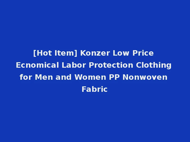 [Hot Item] Konzer Low Price Ecnomical Labor Protection Clothing for Men and Women PP Nonwoven Fabric