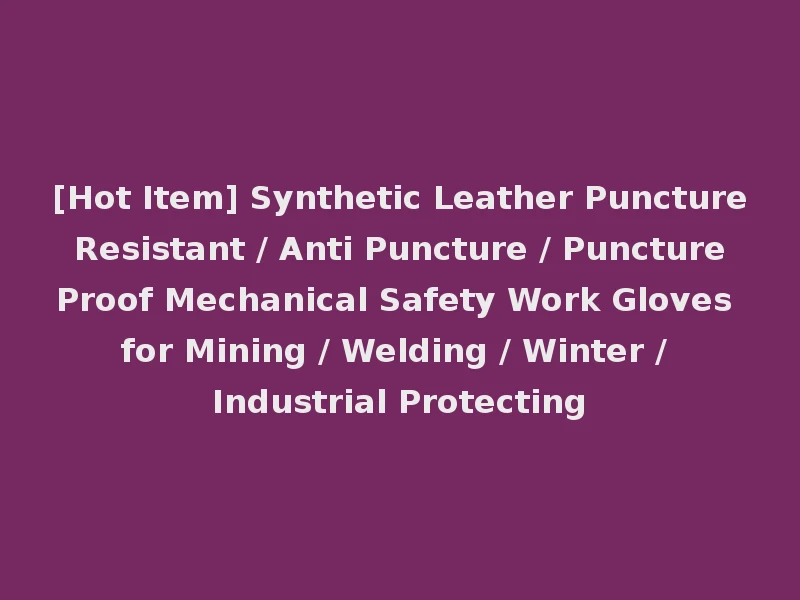 [Hot Item] Synthetic Leather Puncture Resistant / Anti Puncture / Puncture Proof Mechanical Safety Work Gloves for Mining / Welding / Winter / Industrial Protecting