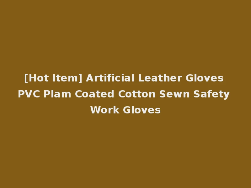 [Hot Item] Artificial Leather Gloves PVC Plam Coated Cotton Sewn Safety Work Gloves