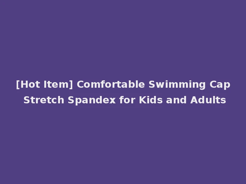 [Hot Item] Comfortable Swimming Cap Stretch Spandex for Kids and Adults