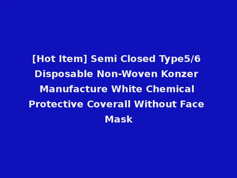 [Hot Item] Semi Closed Type5/6 Disposable Non-Woven Konzer Manufacture White Chemical Protective Coverall Without Face Mask