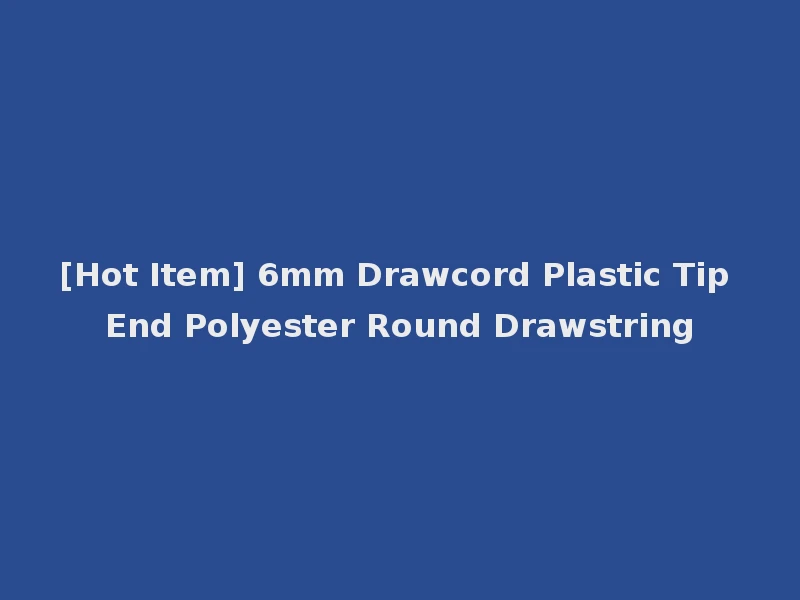 [Hot Item] 6mm Drawcord Plastic Tip End Polyester Round Drawstring
