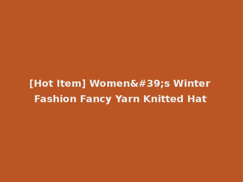 [Hot Item] Women's Winter Fashion Fancy Yarn Knitted Hat