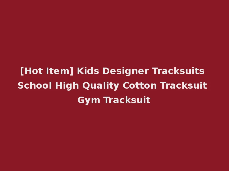 [Hot Item] Kids Designer Tracksuits School High Quality Cotton Tracksuit Gym Tracksuit