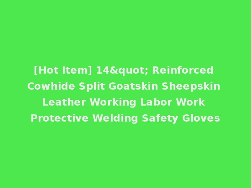 [Hot Item] 14" Reinforced Cowhide Split Goatskin Sheepskin Leather Working Labor Work Protective Welding Safety Gloves