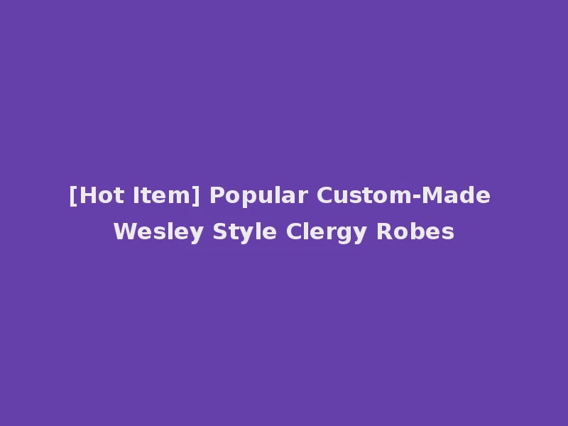 [Hot Item] Popular Custom-Made Wesley Style Clergy Robes