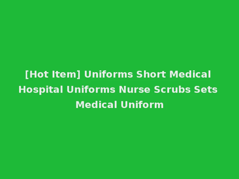 [Hot Item] Uniforms Short Medical Hospital Uniforms Nurse Scrubs Sets Medical Uniform