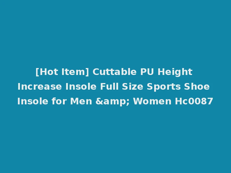 [Hot Item] Cuttable PU Height Increase Insole Full Size Sports Shoe Insole for Men & Women Hc0087