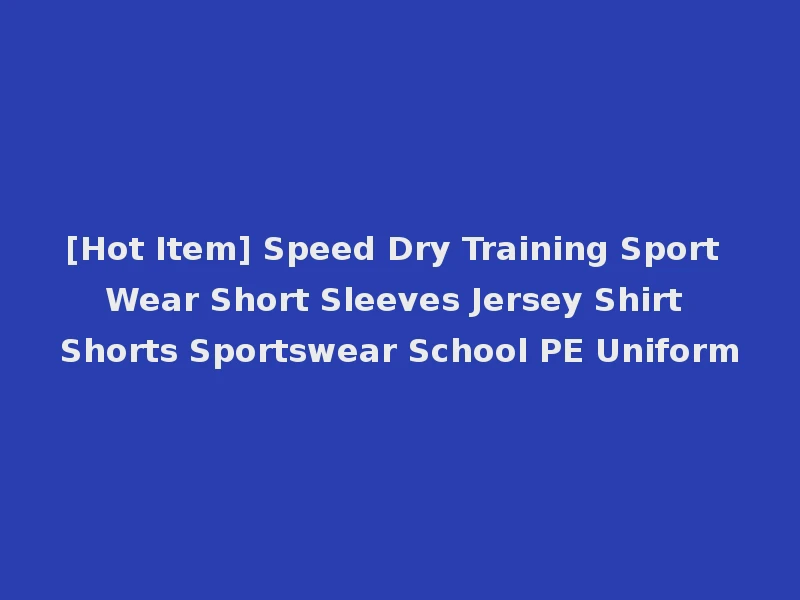 [Hot Item] Speed Dry Training Sport Wear Short Sleeves Jersey Shirt Shorts Sportswear School PE Uniform